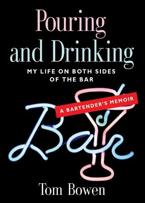 Coperta cărții 'Pouring and Drinking: My Life on Both Sides of the Bar - A Bartender's Memoir - Tom Bowen'