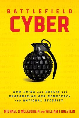 Battlefield Cyber: How China and Russia Are Undermining Our Democracy and National Security - William J. Holstein