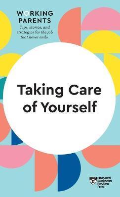 Taking Care of Yourself (HBR Working Parents Series) - Harvard Business Review