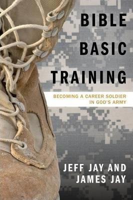 Bible Basic Training: Becoming a Career Soldier in God's Army - Jeff Jay