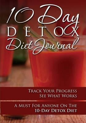 10-Day Detox Diet Journal: Track Your Progress See What Works: A Must for Anyone on the 10-Day Detox Diet - Speedy Publishing Llc