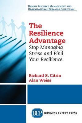 The Resilience Advantage: Stop Managing Stress and Find Your Resilience - Richard S. Citrin