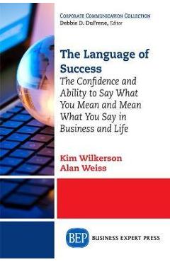 Coperta cărții 'The Language of Success: The Confidence and Ability to Say What You Mean and Mean What You Say in Business and Life -'