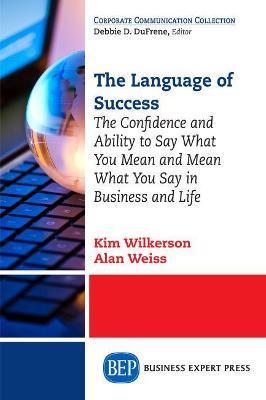 The Language of Success: The Confidence and Ability to Say What You Mean and Mean What You Say in Business and Life - Kim Wilkerson