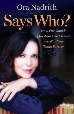 Says Who?: How One Simple Question Can Change the Way You Think Forever - Ora Nadrich