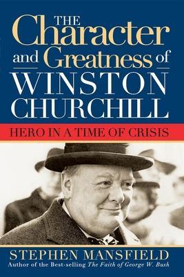 Character and Greatness of Winston Churchill: Hero in a Time of Crisis - Stephen Mansfield