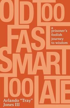 Coperta cărții 'Old Too Fast, Smart Too Late: A Prisoner's Foolish Journey to Wisdom - Arlando Tray Jones'