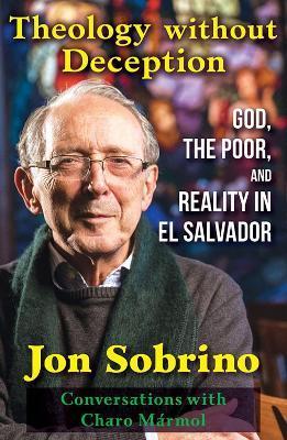 Theology Without Deception: God, the Poor, and Reality in El Salvador - Jon Sobrino