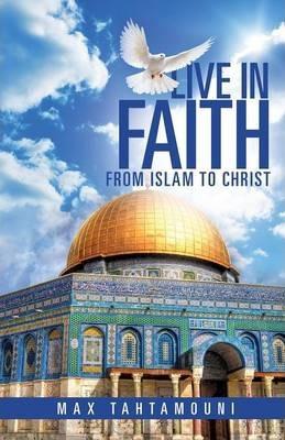 Live in Faith: From Islam to Christ - Max Tahtamouni