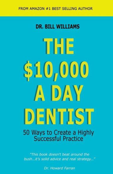 The $10,000 a Day Dentist: 50 Ways to Create a Highly Successful Practice - Bill Williams