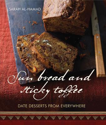 Sun Bread and Sticky Toffee: Date Desserts from Everywhere: 10th Anniversary Edition - Sarah Al-hamad