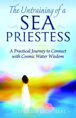 Untraining of a Sea Priestess: A Practical Journey to Connect with Cosmic Water Wisdom - Stephanie Leon Neal