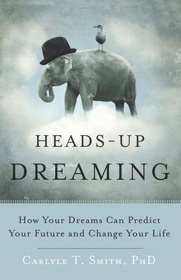 Heads-Up Dreaming: How Your Dreams Can Predict Your Future and Change Your Life - Carlyle T. Smith Phd