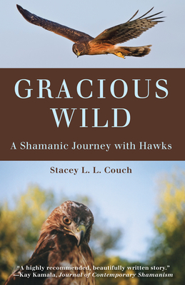 Gracious Wild: A Shamanic Journey with Hawks - Stacey L. L. Couch