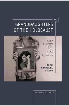 Coperta cărții 'Granddaughters of the Holocaust: Never Forgetting What They Didn't Experience - Nirit Gradwohl Pisano'
