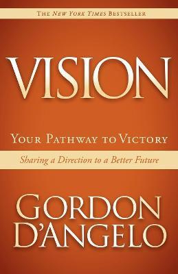 Vision: Your Pathway to Victory: Sharing a Direction to a Better Future - Gordon D'angelo