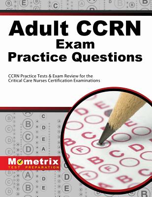 Adult Ccrn Exam Practice Questions: Ccrn Practice Tests & Review for the Critical Care Nurses Certification Examinations - Mometrix Nursing Certification Test Team