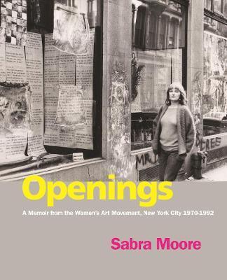 Openings: A Memoir from the Women's Art Movement, New York City 1970-1992 - Sabra Moore