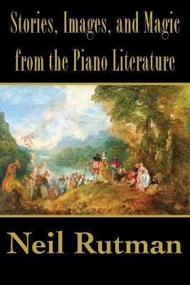 Stories, Images, and Magic from the Piano Literature - Neil Rutman