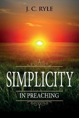 Simplicity in Preaching: Annotated - J. C. Ryle