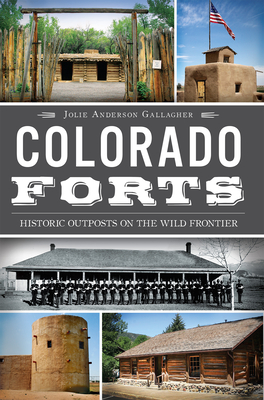 Colorado Forts: Historic Outposts on the Wild Frontier - Jolie Anderson Gallagher