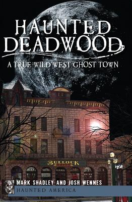 Haunted Deadwood: A True Wild West Ghost Town - Mark Shadley