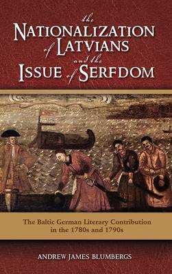 The Nationalization of Latvians and the Issue of Serfdom: The Baltic German Literary Contribution in the 1780s and 1790s - Andrew James Blumbergs