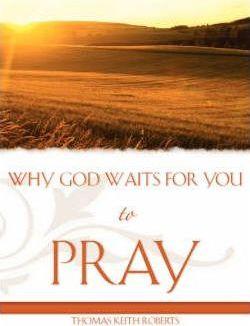 Why God Waits for You to Pray - Thomas Keith Roberts