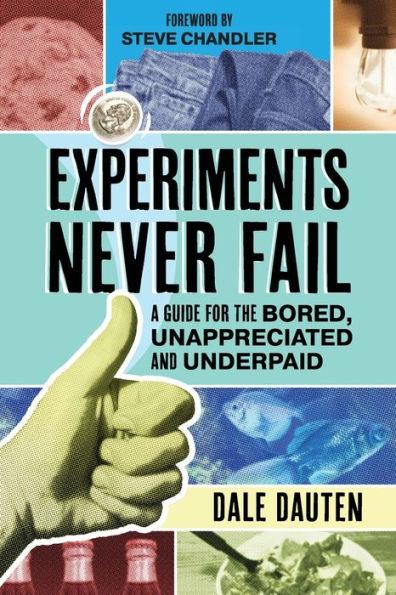 Experiments Never Fail: A Guide for the Bored, Unappreciated and Underpaid - Dale Dauten