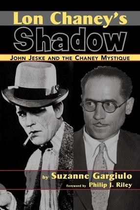 Lon Chaney's Shadow - John Jeske and the Chaney Mystique - Suzanne Gargiulo