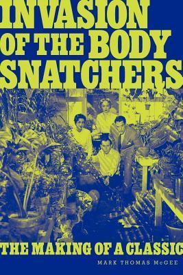 Invasion of the Body Snatchers: The Making of a Classic - Mark Thomas Mcgee