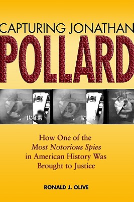 Capturing Jonathan Pollard: How One of the Most Notorious Spies in American History Was Brought to Justice - Ronald J. Olive
