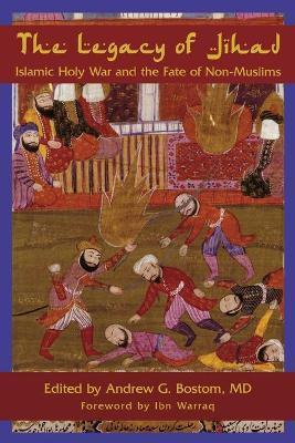 The Legacy of Jihad: Islamic Holy War and the Fate of Non-Muslims - Andrew G. Bostom