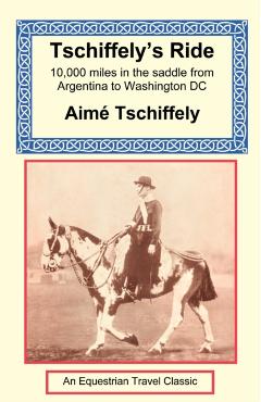 Tschiffely's Ride: Southern Cross to Pole Star - Aime Tschiffely