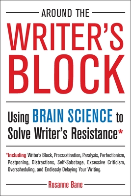 Around the Writer's Block: Using Brain Science to Solve Writer's Resistance - Rosanne Bane