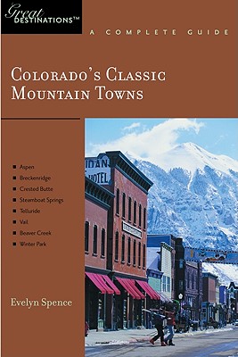 Explorer's Guide Colorado's Classic Mountain Towns: A Great Destination: Aspen, Breckenridge, Crested Butte, Steamboat Springs, Telluride, Vail & Wint - Evelyn Spence