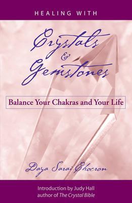 Healing with Crystals and Gemstones: Balance Your Chakras and Your Life - Daya Sarai Chocron