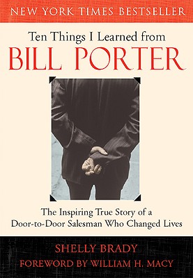 Ten Things I Learned from Bill Porter: The Inspiring True Story of the Door-To-Door Salesman Who Changed Lives - Shelly Brady