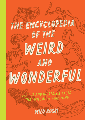 The Encyclopedia of the Weird and Wonderful: Curious and Incredible Facts That Will Blow Your Mind - Milo Rossi