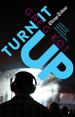Turn It Up: A Guided Tour Through the Worlds of Pop, Rock, Rap and More - Greg Kot