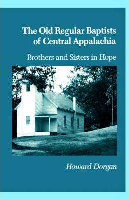 The Old Regular Baptists Of Central Appa: Brothers And Sisters In Hope - Howard Dorgan