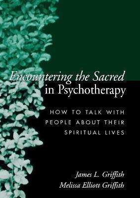 Encountering the Sacred in Psychotherapy: How to Talk with People about Their Spiritual Lives - James L. Griffith