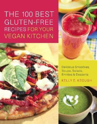 100 Best Gluten-Free Recipes for Your Vegan Kitchen: Delicious Smoothies, Soups, Salads, Entrees & Desserts - Kelly E. Keough