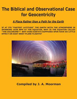 The Biblical and Observational Case for Geocentricity - Jack A. Moorman
