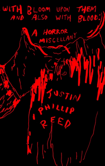 With Bloom Upon Them and Also with Blood: A Horror Miscellany - Justin Phillip Reed