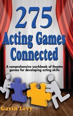 275 Acting Games! Connected: A Comprehensive Workbook of Theatre Games for Developing Acting Skills - Gavin Levy