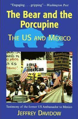 The Bear and the Porcupine: The U.S. and Mexico - Jeffrey Davidow