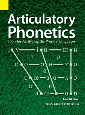 Articulatory Phonetics: Tools for Analyzing the World's Languages, 4th Edition - Anita C. Bickford