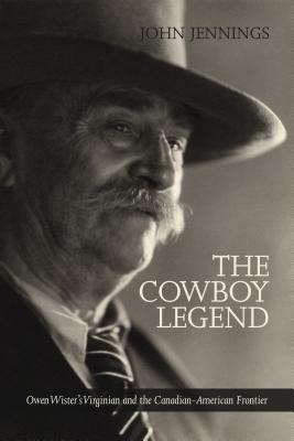 The Cowboy Legend: Owen Wister's Virginian and the Canadian-American Ranching Frontier - John Jennings