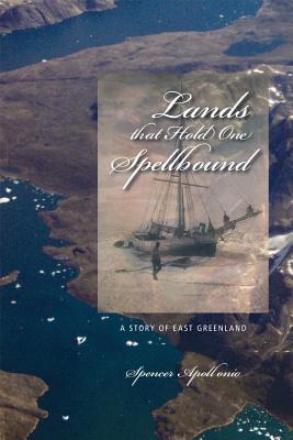 Lands That Hold One Spellbound: A Story of East Greenland - Spencer Apollonio
